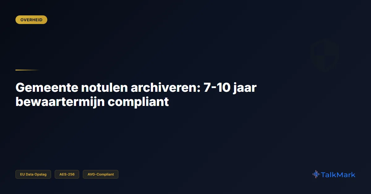 Gemeente notulen archiveren: 7-10 jaar bewaartermijn compliant