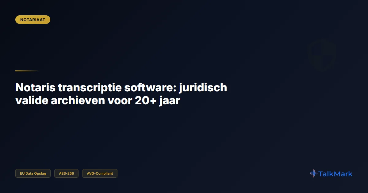 Notaris transcriptie software: juridisch valide archieven voor 20+ jaar