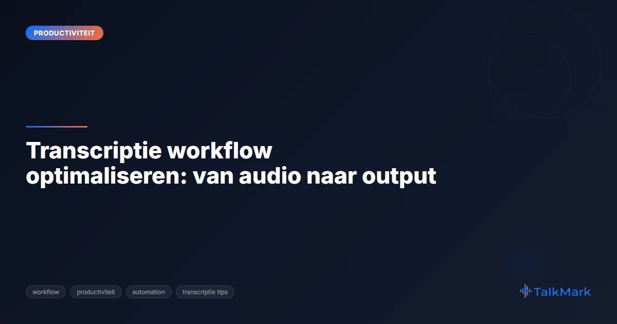 Transcriptie workflow optimaliseren: van audio naar output